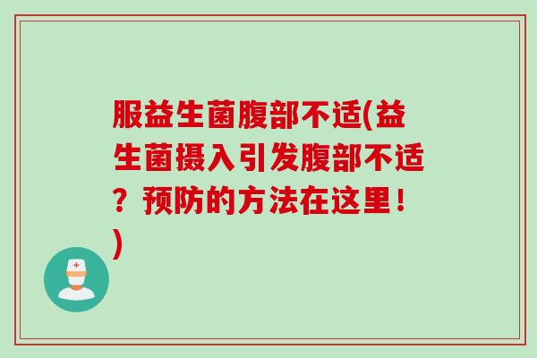 服益生菌腹部不适(益生菌摄入引发腹部不适？预防的方法在这里！)