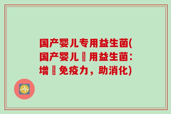 国产婴儿专用益生菌(国产婴儿專用益生菌：增強免疫力，助消化)