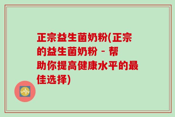 正宗益生菌奶粉(正宗的益生菌奶粉 - 帮助你提高健康水平的最佳选择)