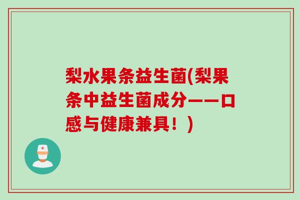 梨水果条益生菌(梨果条中益生菌成分——口感与健康兼具！)
