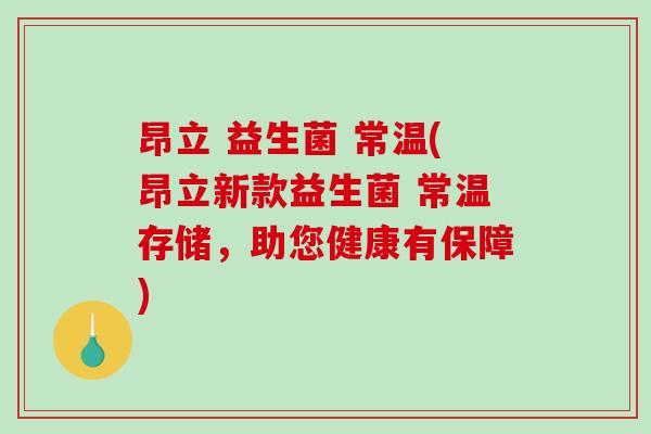昂立 益生菌 常温(昂立新款益生菌 常温存储，助您健康有保障)