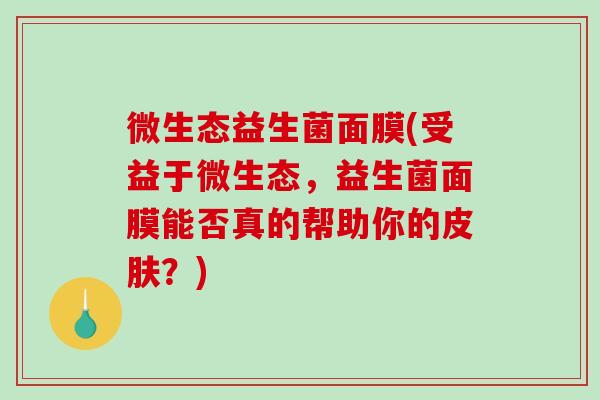 微生态益生菌面膜(受益于微生态，益生菌面膜能否真的帮助你的？)