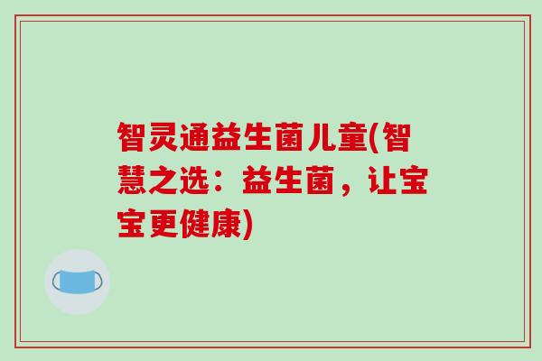 智灵通益生菌儿童(智慧之选:益生菌,让宝宝更健康) 智灵通益生菌儿童(智慧之选:益生菌,让宝宝更健康)
