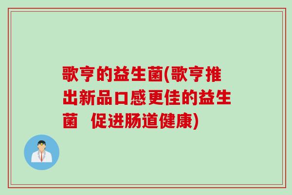歌亨的益生菌(歌亨推出新品口感更佳的益生菌  促进肠道健康)