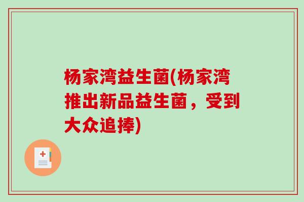 杨家湾益生菌(杨家湾推出新品益生菌,受到大众追捧) 杨家湾益生菌(杨家湾推出新品益生菌,受到大众追捧)