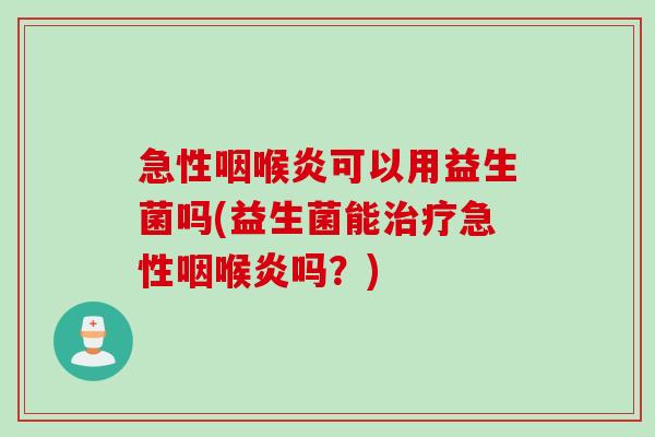 急性咽喉炎可以用益生菌吗(益生菌能治疗急性咽喉炎吗？)