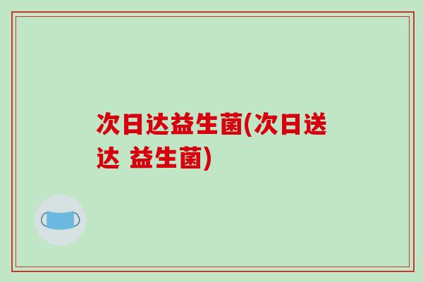 次日达益生菌(次日送达 益生菌) 次日达益生菌(次日送达 益生菌)