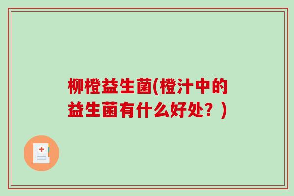 柳橙益生菌(橙汁中的益生菌有什么好处?) 柳橙益生菌(橙汁中的益生菌有什么好处?)