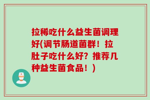 拉稀吃什么益生菌调理好(调节肠道菌群！拉肚子吃什么好？推荐几种益生菌食品！)