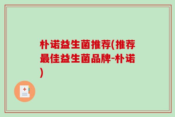 朴诺益生菌推荐(推荐最佳益生菌品牌-朴诺)