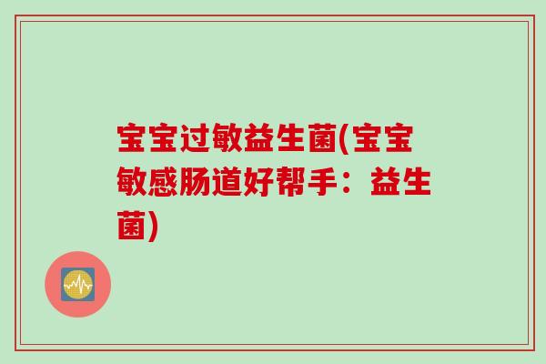 宝宝益生菌(宝宝敏感肠道好帮手:益生菌) 宝宝益生菌(宝宝敏感肠道好帮手:益生菌)