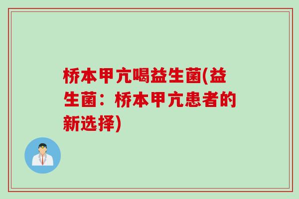 桥本甲亢喝益生菌(益生菌:桥本甲亢患者的新选择) 桥本甲亢喝益生菌(益生菌:桥本甲亢患者的新选择)