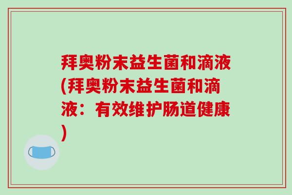拜奥粉末益生菌和滴液(拜奥粉末益生菌和滴液：有效维护肠道健康)