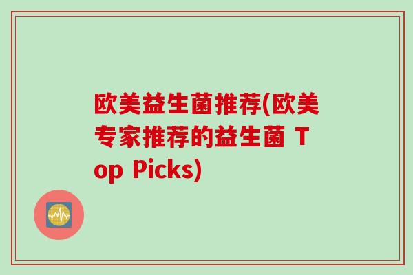 欧美益生菌推荐(欧美专家推荐的益生菌 Top Picks) 欧美益生菌推荐(欧美专家推荐的益生菌 Top Picks)