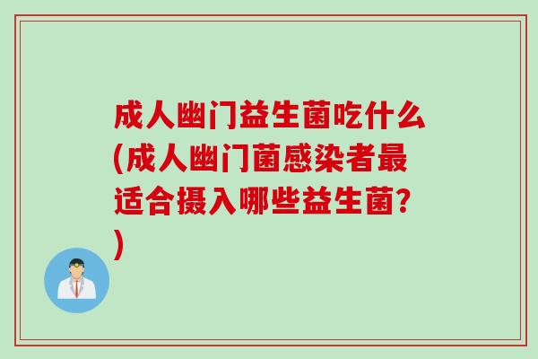 成人幽门益生菌吃什么(成人幽门菌者适合摄入哪些益生菌?) 成人幽门益生菌吃什么(成人幽门菌者适合摄入哪些益生菌?)