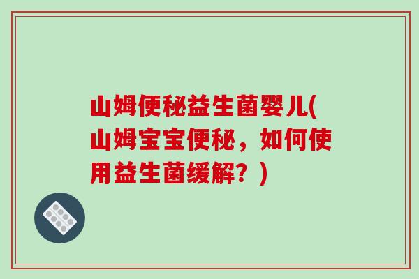 山姆益生菌婴儿(山姆宝宝，如何使用益生菌缓解？)