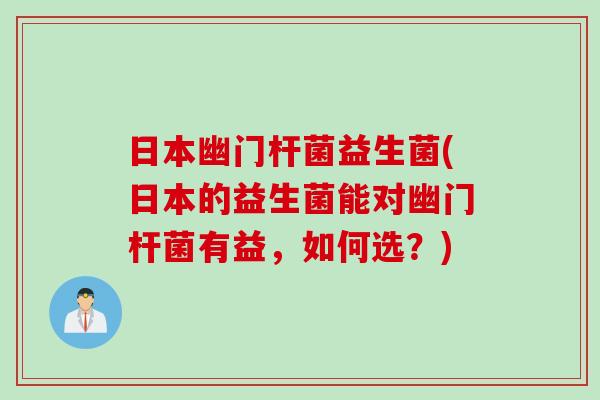 日本幽门杆菌益生菌(日本的益生菌能对幽门杆菌有益,如何选?) 日本幽门杆菌益生菌(日本的益生菌能对幽门杆菌有益,如何选?)