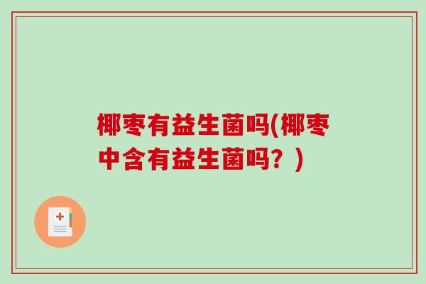 椰枣有益生菌吗(椰枣中含有益生菌吗?) 椰枣有益生菌吗(椰枣中含有益生菌吗?)