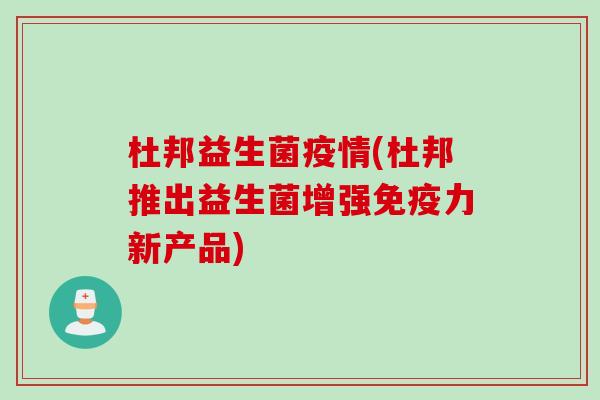 杜邦益生菌疫情(杜邦推出益生菌增强力新产品) 杜邦益生菌疫情(杜邦推出益生菌增强力新产品)