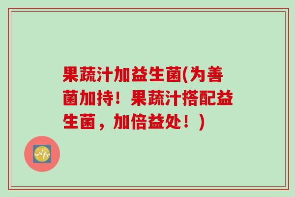 果蔬汁加益生菌(为善菌加持！果蔬汁搭配益生菌，加倍益处！)