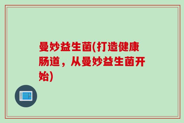 曼妙益生菌(打造健康肠道，从曼妙益生菌开始)