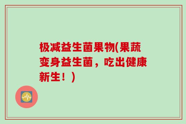 极减益生菌果物(果蔬变身益生菌，吃出健康新生！)