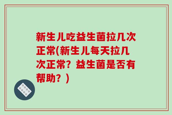 新生儿吃益生菌拉几次正常(新生儿每天拉几次正常？益生菌是否有帮助？)
