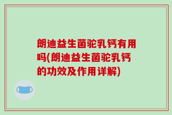 朗迪益生菌驼乳钙有用吗(朗迪益生菌驼乳钙的功效及作用详解)