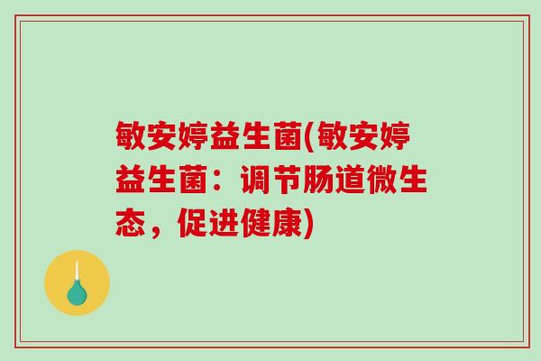 敏安婷益生菌(敏安婷益生菌：调节肠道微生态，促进健康)