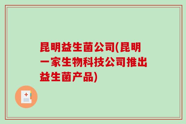 昆明益生菌公司(昆明一家生物科技公司推出益生菌产品)