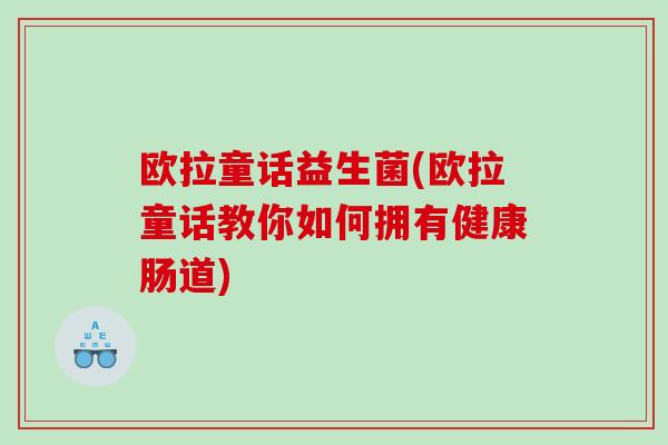 欧拉童话益生菌(欧拉童话教你如何拥有健康肠道)