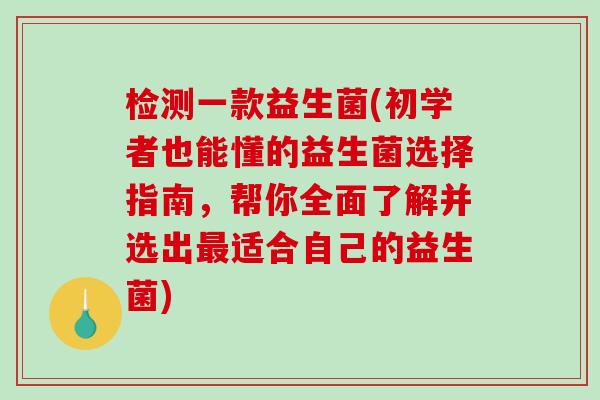 检测一款益生菌(初学者也能懂的益生菌选择指南，帮你全面了解并选出适合自己的益生菌)