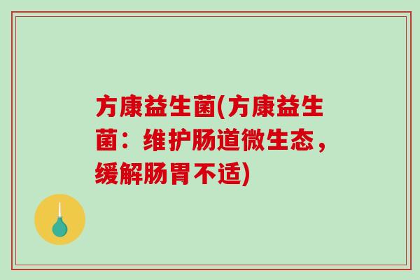 方康益生菌(方康益生菌：维护肠道微生态，缓解肠胃不适)
