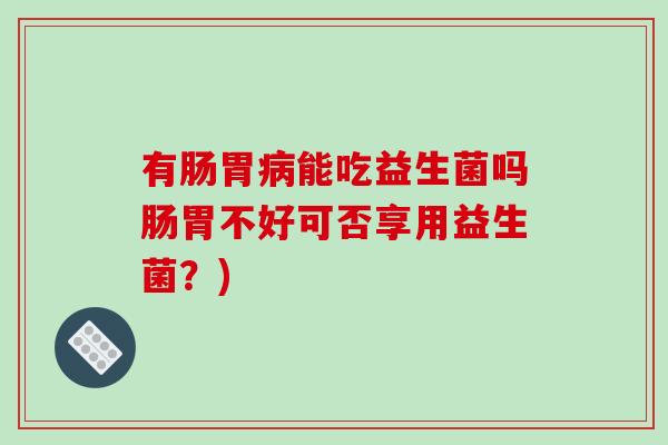 有肠胃能吃益生菌吗肠胃不好可否享用益生菌？)