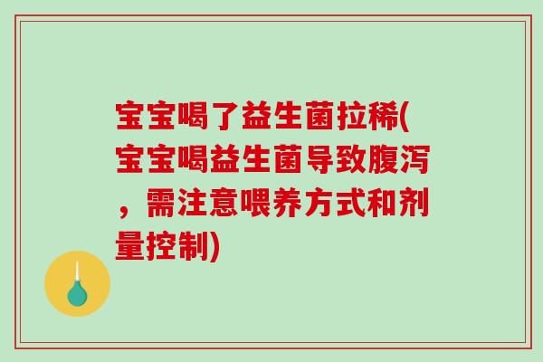 宝宝喝了益生菌拉稀(宝宝喝益生菌导致，需注意喂养方式和剂量控制)