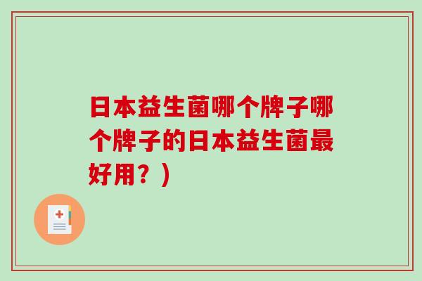 日本益生菌哪个牌子哪个牌子的日本益生菌最好用？)