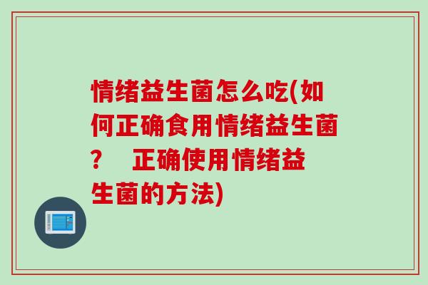 情绪益生菌怎么吃(如何正确食用情绪益生菌？  正确使用情绪益生菌的方法)