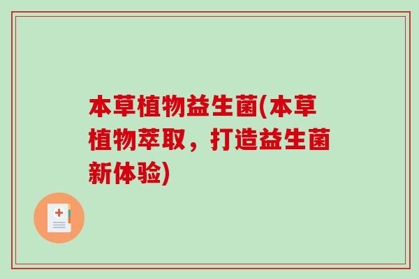本草植物益生菌(本草植物萃取，打造益生菌新体验)