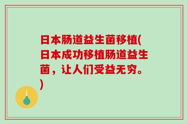日本肠道益生菌移植(日本成功移植肠道益生菌,让人们受益无穷。) 日本肠道益生菌移植(日本成功移植肠道益生菌,让人们受益无穷。)