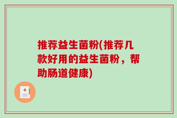 推荐益生菌粉(推荐几款好用的益生菌粉，帮助肠道健康)