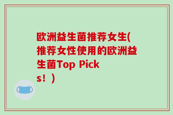 欧洲益生菌推荐女生(推荐女性使用的欧洲益生菌Top Picks！)