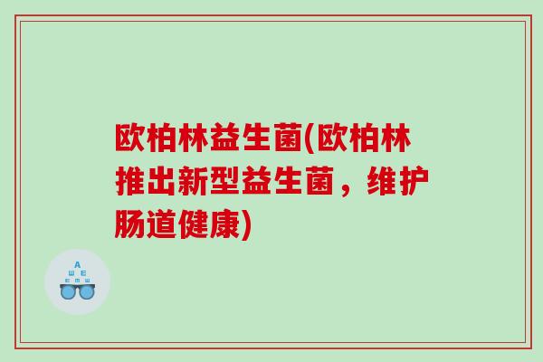 欧柏林益生菌(欧柏林推出新型益生菌，维护肠道健康)