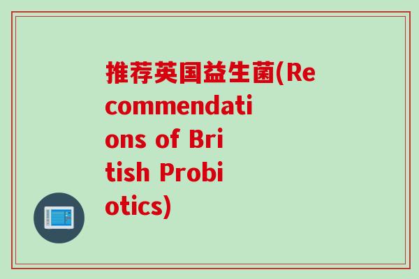 推荐英国益生菌(Recommendations of British Probiotics) 推荐英国益生菌(Recommendations of British Probiotics)