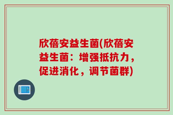 欣蓓安益生菌(欣蓓安益生菌：增强，促进消化，调节菌群)