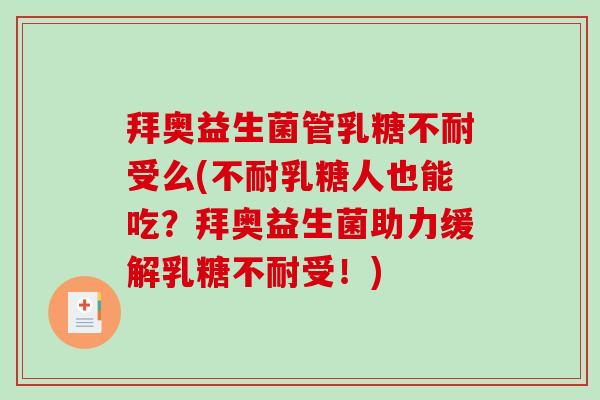 拜奥益生菌管受么(不耐乳糖人也能吃？拜奥益生菌助力缓解受！)