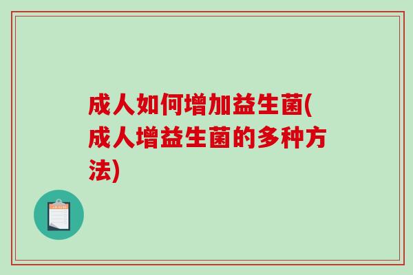 成人如何增加益生菌(成人增益生菌的多种方法)