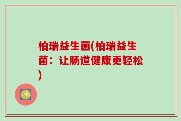 柏瑞益生菌(柏瑞益生菌：让肠道健康更轻松)