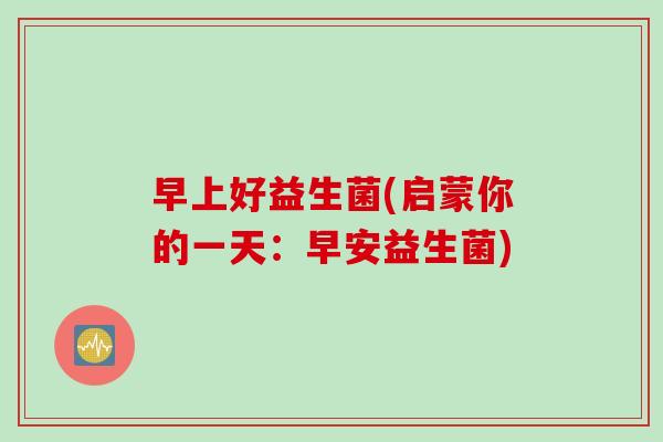 早上好益生菌(启蒙你的一天：早安益生菌)