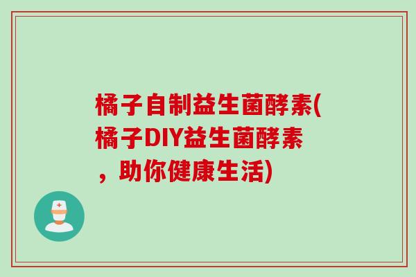 橘子自制益生菌酵素(橘子DIY益生菌酵素，助你健康生活)