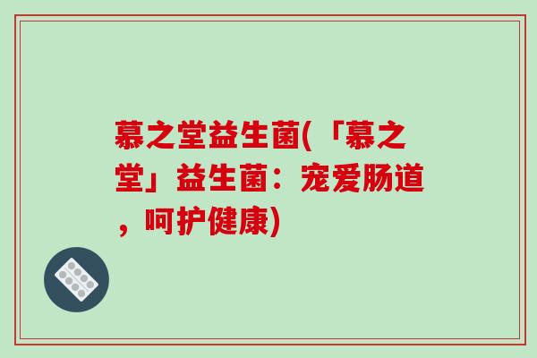 慕之堂益生菌(「慕之堂」益生菌：宠爱肠道，呵护健康)